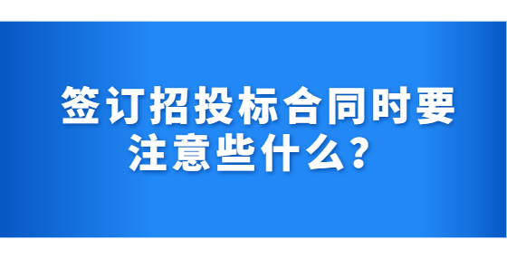 簽訂招投標(biāo)合同時要注意些什么？