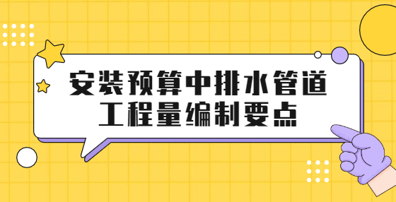 安裝預(yù)算中排水管道工程量編制要點