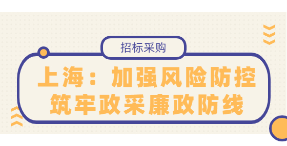 上海：加強(qiáng)風(fēng)險(xiǎn)防控筑牢政采廉政防線