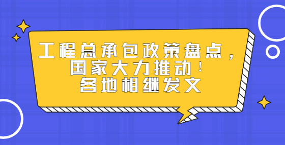 工程總承包政策盤點(diǎn)，國家大力推動(dòng)！各地相繼發(fā)文
