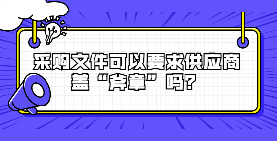 采購(gòu)文件可以要求供應(yīng)商蓋“斧章”嗎？