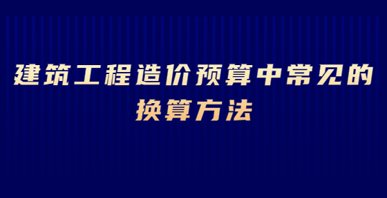 建筑工程造價預(yù)算中常見的換算方法