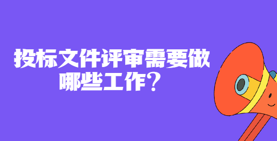 投標(biāo)文件評(píng)審需要做哪些工作？