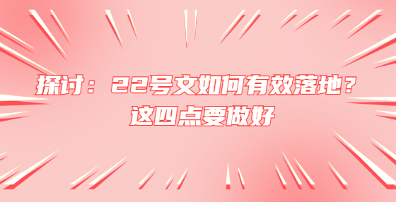 探討：22號(hào)文如何有效落地？這四點(diǎn)要做好
