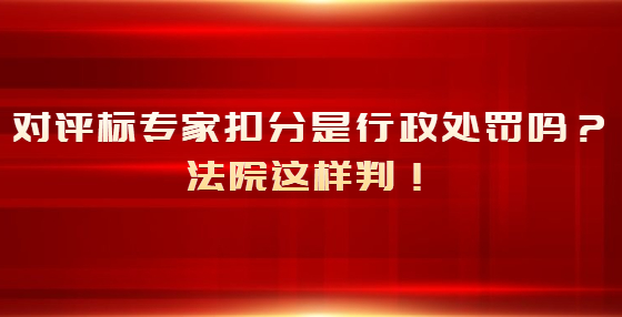 對評標(biāo)專家扣分是行政處罰嗎？法院這樣判！