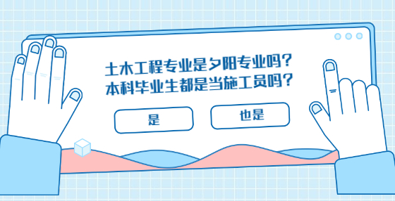 土木工程專業(yè)是夕陽專業(yè)嗎？本科畢業(yè)生都是當(dāng)施工員嗎？
