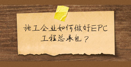 施工企業(yè)如何做好EPC工程總承包？