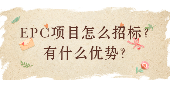 EPC項(xiàng)目怎么招標(biāo)？有什么優(yōu)勢(shì)？