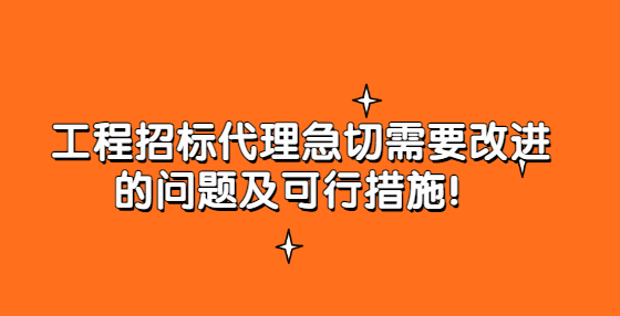 工程招標(biāo)代理急切需要改進(jìn)的問題及可行措施！