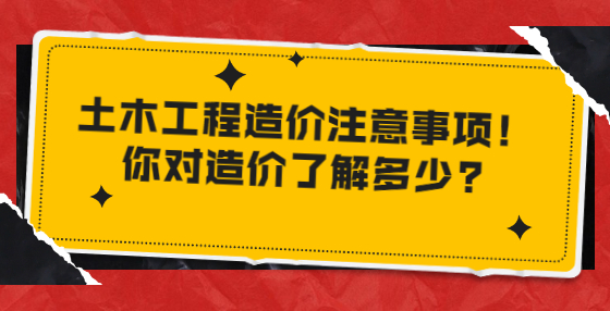 土木工程造價注意事項！你對造價了解多少?