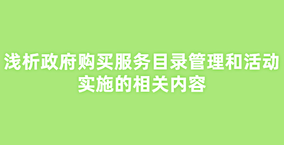 淺析政府購買服務(wù)目錄管理和活動實(shí)施的相關(guān)內(nèi)容