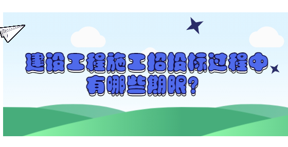 建設(shè)工程施工招投標(biāo)過程中有哪些期限？