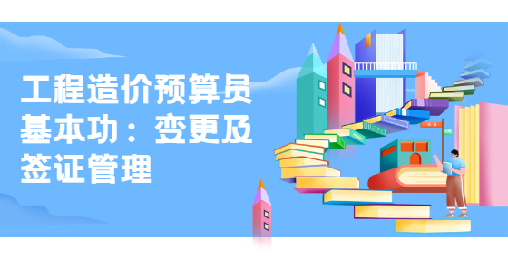 工程造價預(yù)算員基本功：變更及簽證管理