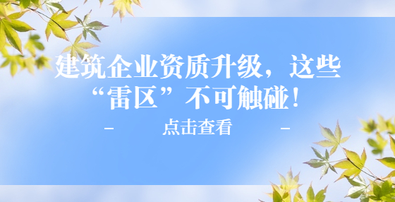 建筑企業(yè)資質(zhì)升級，這些“雷區(qū)”不可觸碰！