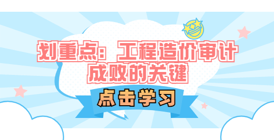 劃重點(diǎn)：工程造價審計(jì)成敗的關(guān)鍵