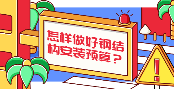 怎樣做好鋼結(jié)構(gòu)安裝預(yù)算？