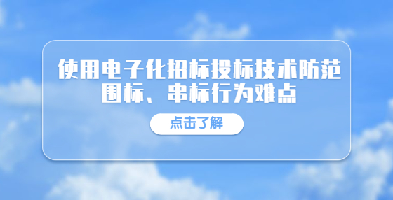 使用電子化招標(biāo)投標(biāo)技術(shù)防范圍標(biāo)、串標(biāo)行為難點(diǎn)