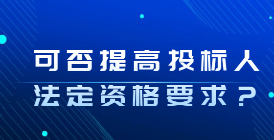 可否提高投標(biāo)人法定資格要求？