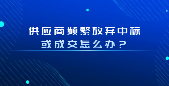 供應商頻繁放棄中標或成交怎么辦？