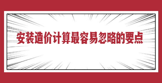安裝造價計(jì)算最容易忽略的要點(diǎn)