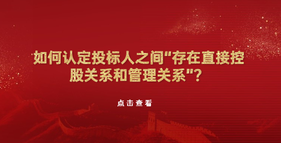 如何認定投標人之間“存在直接控股關(guān)系和管理關(guān)系”？