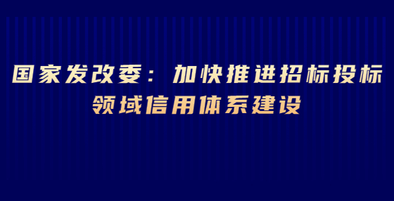 國家發(fā)改委：加快推進(jìn)招標(biāo)投標(biāo)領(lǐng)域信用體系建設(shè)