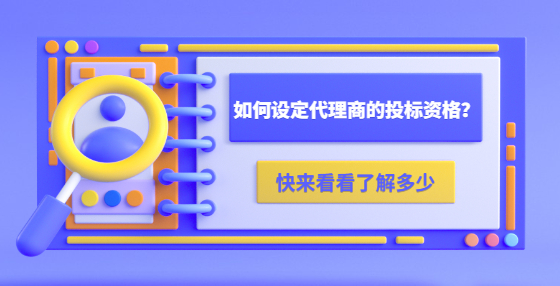 如何設(shè)定代理商的投標(biāo)資格？