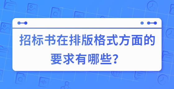 招標(biāo)書在排版格式方面的要求有哪些？