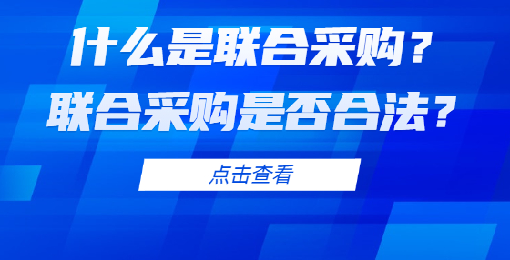什么是聯(lián)合采購？聯(lián)合采購是否合法？