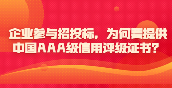 企業(yè)參與招投標，為何要提供中國AAA級信用評級證書？