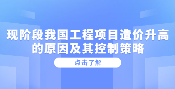 現(xiàn)階段我國工程項(xiàng)目造價升高的原因及其控制策略