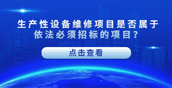 生產(chǎn)性設(shè)備維修項目是否屬于依法必須招標(biāo)的項目？