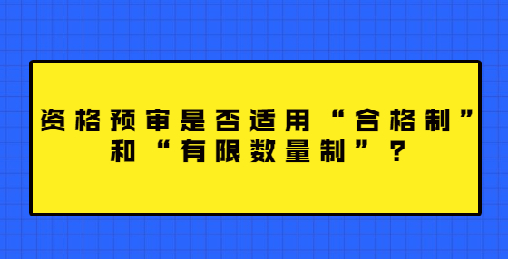 資格預(yù)審是否適用“合格制”和“有限數(shù)量制”？