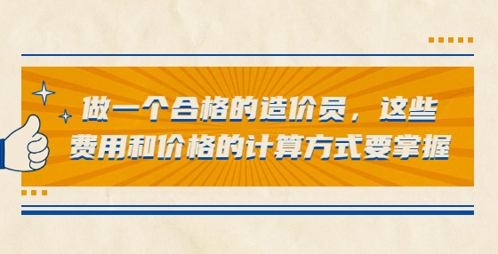 做一個(gè)合格的造價(jià)員，這些費(fèi)用和價(jià)格的計(jì)算方式要掌握