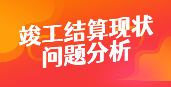 竣工結算現(xiàn)狀問題分析