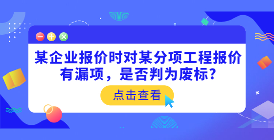 某企業(yè)報(bào)價(jià)時(shí)對(duì)某分項(xiàng)工程報(bào)價(jià)有漏項(xiàng)，是否判為廢標(biāo)?