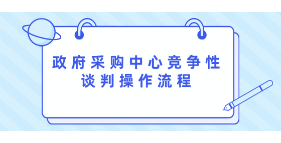 政府采購(gòu)中心競(jìng)爭(zhēng)性談判操作流程