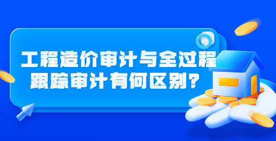 工程造價(jià)審計(jì)與全過程跟蹤審計(jì)有何區(qū)別？