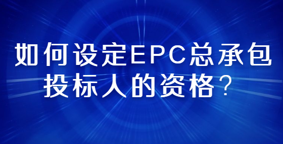 如何設(shè)定EPC總承包投標(biāo)人的資格？