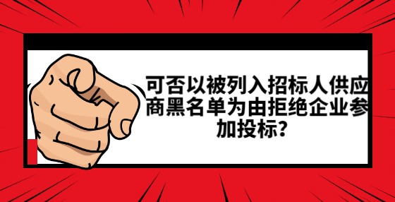 可否以被列入招標(biāo)人供應(yīng)商黑名單為由拒絕企業(yè)參加投標(biāo)？