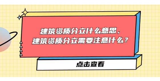 建筑資質(zhì)分立什么意思，建筑資質(zhì)分立需要注意什么？