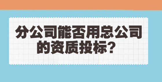 分公司能否用總公司的資質(zhì)投標(biāo)？