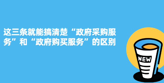 這三條就能搞清楚“政府采購服務(wù)”和“政府購買服務(wù)”的區(qū)別
