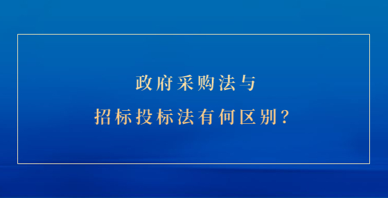 政府采購法與招標投標法有何區(qū)別？