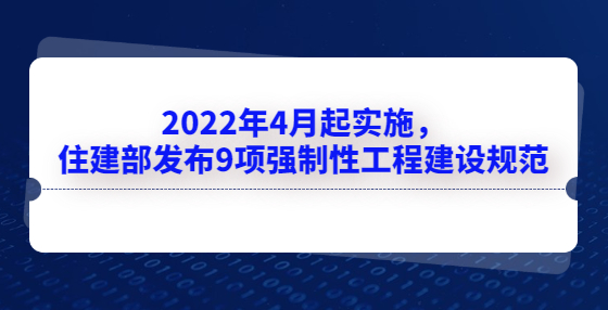 2022年4月起實施，住建部發(fā)布9項強制性工程建設(shè)規(guī)范