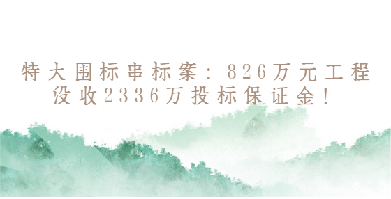 特大圍標(biāo)串標(biāo)案：826萬(wàn)元工程沒收2336萬(wàn)投標(biāo)保證金！