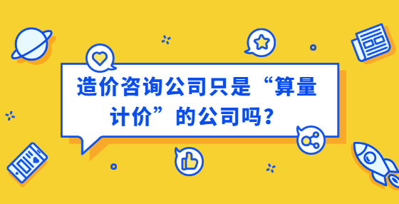 造價咨詢公司只是“算量計價”的公司嗎？