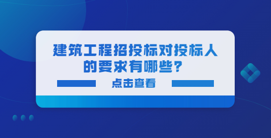 建筑工程招投標對投標人的要求有哪些？