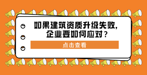 如果建筑資質(zhì)升級(jí)失敗，企業(yè)要如何應(yīng)對(duì)？