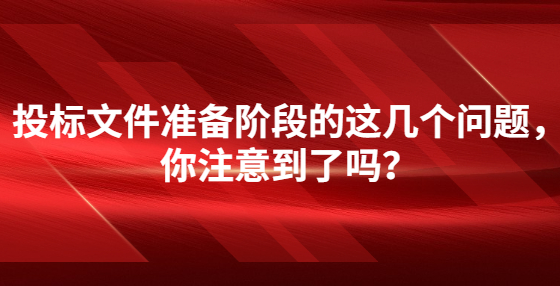投標(biāo)文件準(zhǔn)備階段的這幾個(gè)問(wèn)題，你注意到了嗎？
